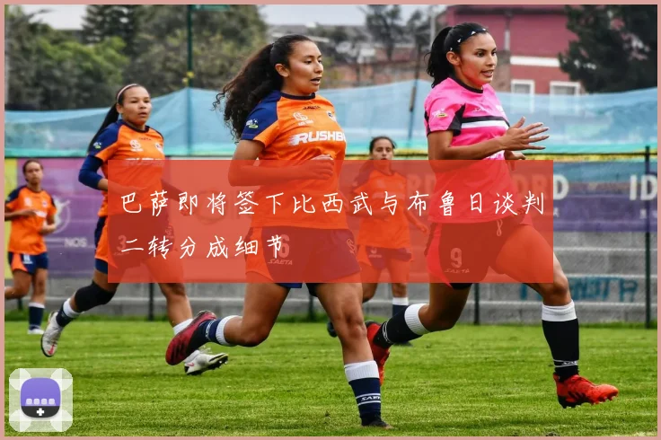 巴萨即将签下比西武与布鲁日谈判二转分成细节