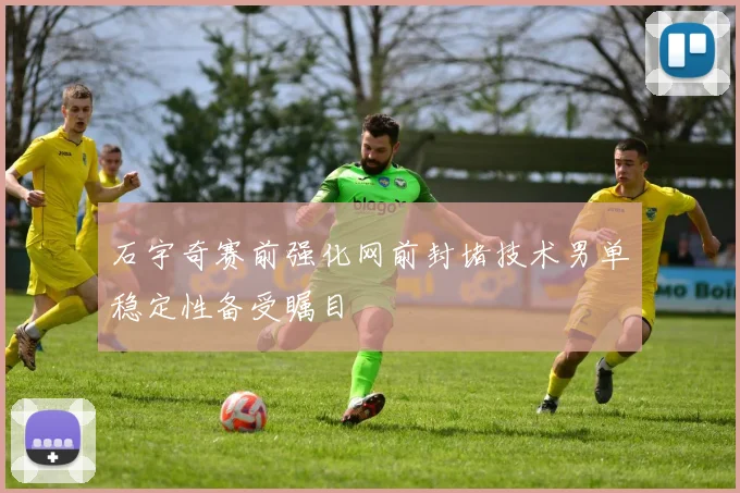 石宇奇赛前强化网前封堵技术男单稳定性备受瞩目